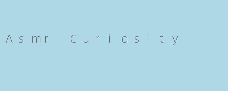Asmr Curiosity